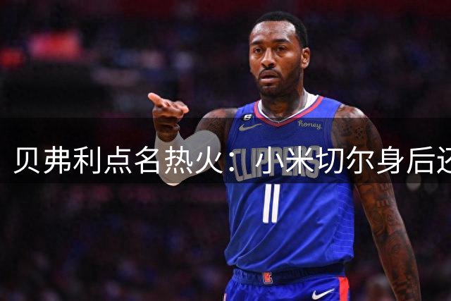 贝弗利点名热火：小米切尔身后还缺一个老将控卫